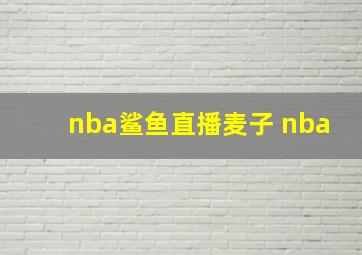 nba鲨鱼直播麦子 nba